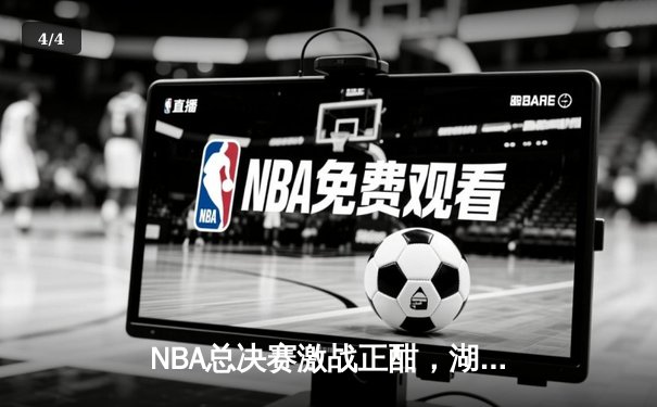 NBA总决赛激战正酣，湖人逆转险胜凯尔特人夺赛点 - 4