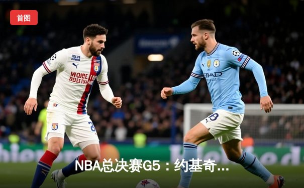 NBA总决赛G5：约基奇三双率掘金逆转热火，系列赛3-2夺赛点