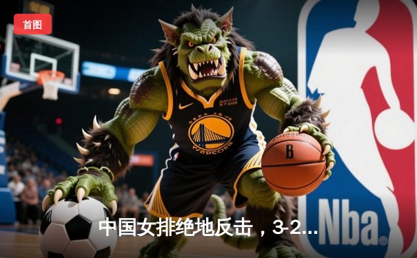 中国女排绝地反击，3-2力克巴西夺得世界联赛冠军