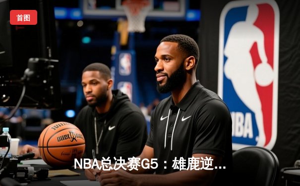 NBA总决赛G5：雄鹿逆转太阳夺冠 字母哥50分封神之战