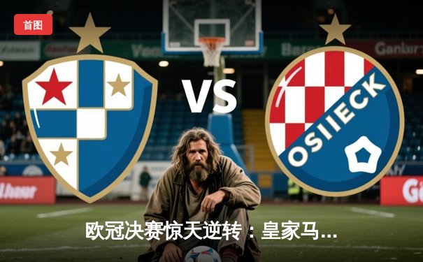 欧冠决赛惊天逆转：皇家马德里3-1力克多特蒙德，贝林厄姆弑旧主