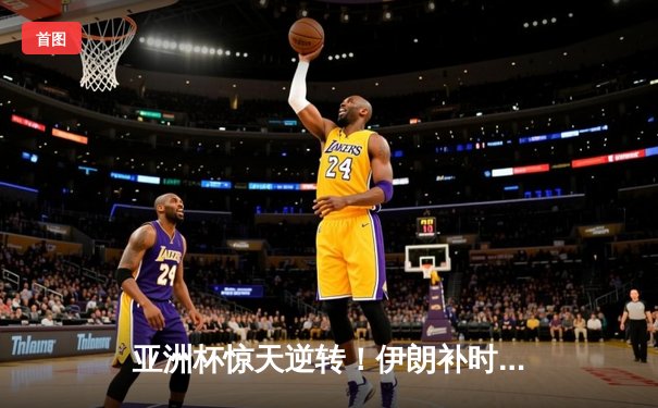 亚洲杯惊天逆转！伊朗补时连入两球3-2绝杀日本晋级四强