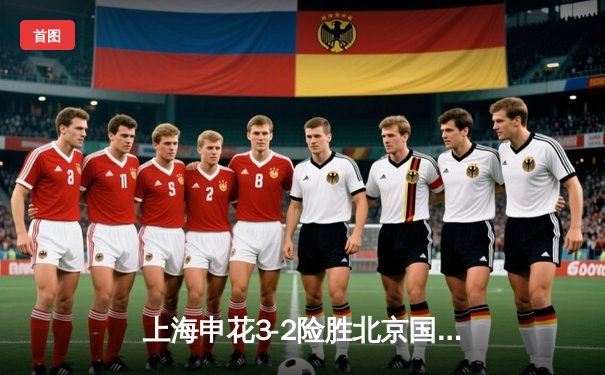 上海申花3-2险胜北京国安 中超德比上演进球大战