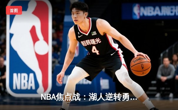 NBA焦点战：湖人逆转勇士，詹姆斯关键三分锁定胜局