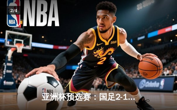 亚洲杯预选赛：国足2-1逆转泰国，武磊绝杀锁定胜局 - 2