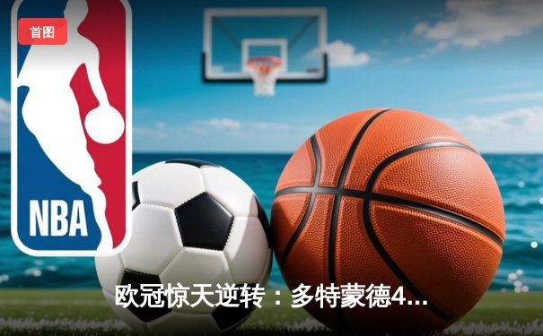 欧冠惊天逆转：多特蒙德4-2绝杀马竞，胡梅尔斯头槌定乾坤
